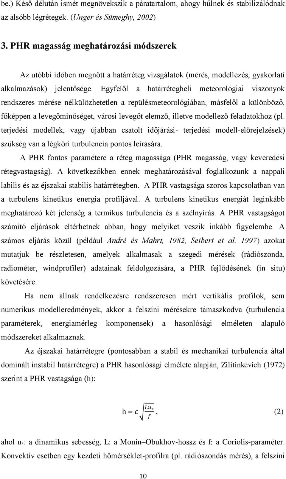 Egyfelől a határrétegbeli meteorológiai viszonyok rendszeres mérése nélkülözhetetlen a repülésmeteorológiában, másfelől a különböző, főképpen a levegőminőséget, városi levegőt elemző, illetve