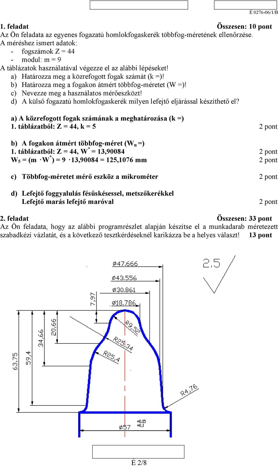 b) Határozza meg a fogakon átmért többfog-méretet (W =)! c) Nevezze meg a használatos mérőeszközt! d) A külső fogazatú homlokfogaskerék milyen lefejtő eljárással készíthető el?