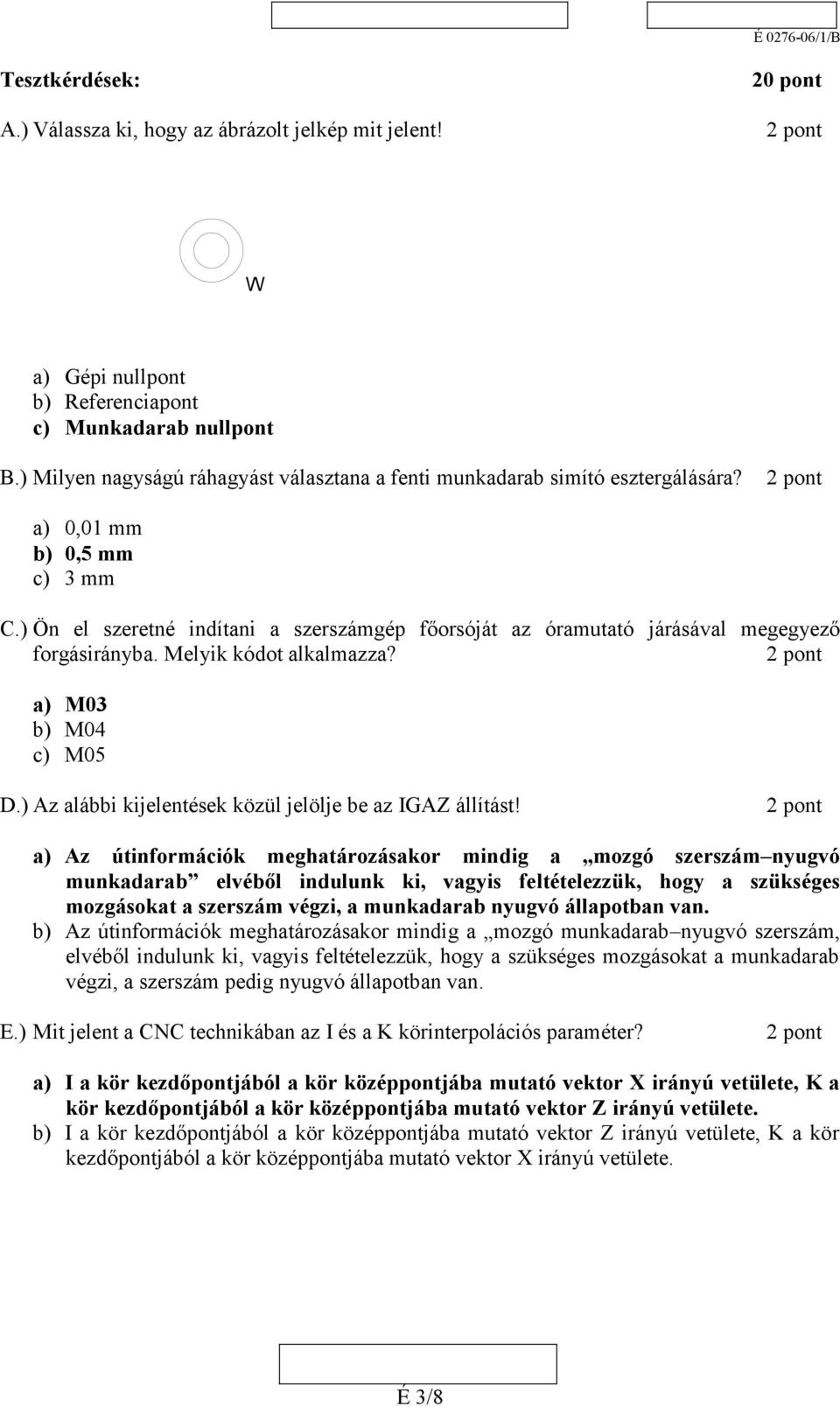 ) Ön el szeretné indítani a szerszámgép főorsóját az óramutató járásával megegyező forgásirányba. Melyik kódot alkalmazza? a) M03 b) M04 c) M05 D.