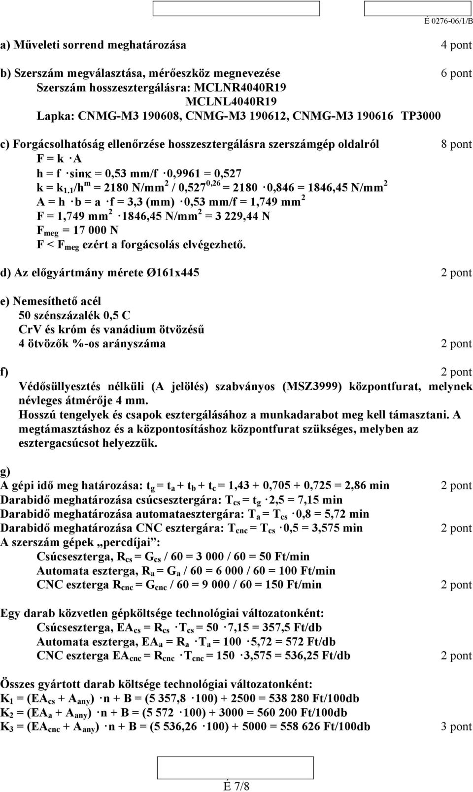 1 /h m = 2180 N/mm 2 / 0,527 0,26 = 2180 0,846 = 1846,45 N/mm 2 A = h b = a f = 3,3 (mm) 0,53 mm/f = 1,749 mm 2 F = 1,749 mm 2 1846,45 N/mm 2 = 3 229,44 N F meg = 17 000 N F < F meg ezért a