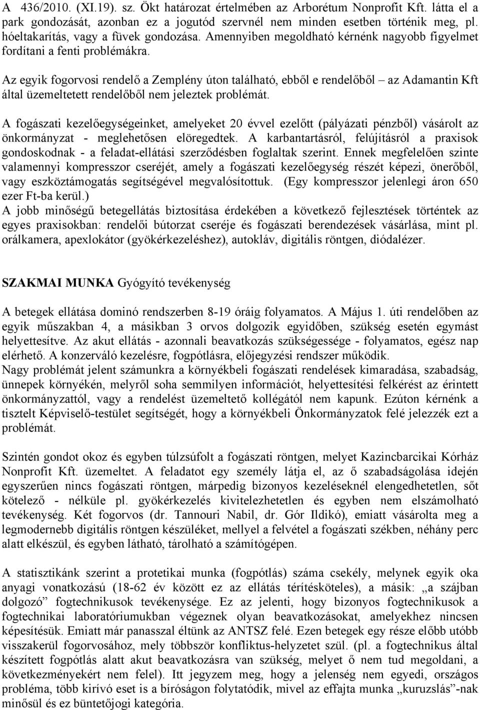 Az egyik fogorvosi rendelő a Zemplény úton található, ebből e rendelőből az Adamantin Kft által üzemeltetett rendelőből nem jeleztek problémát.