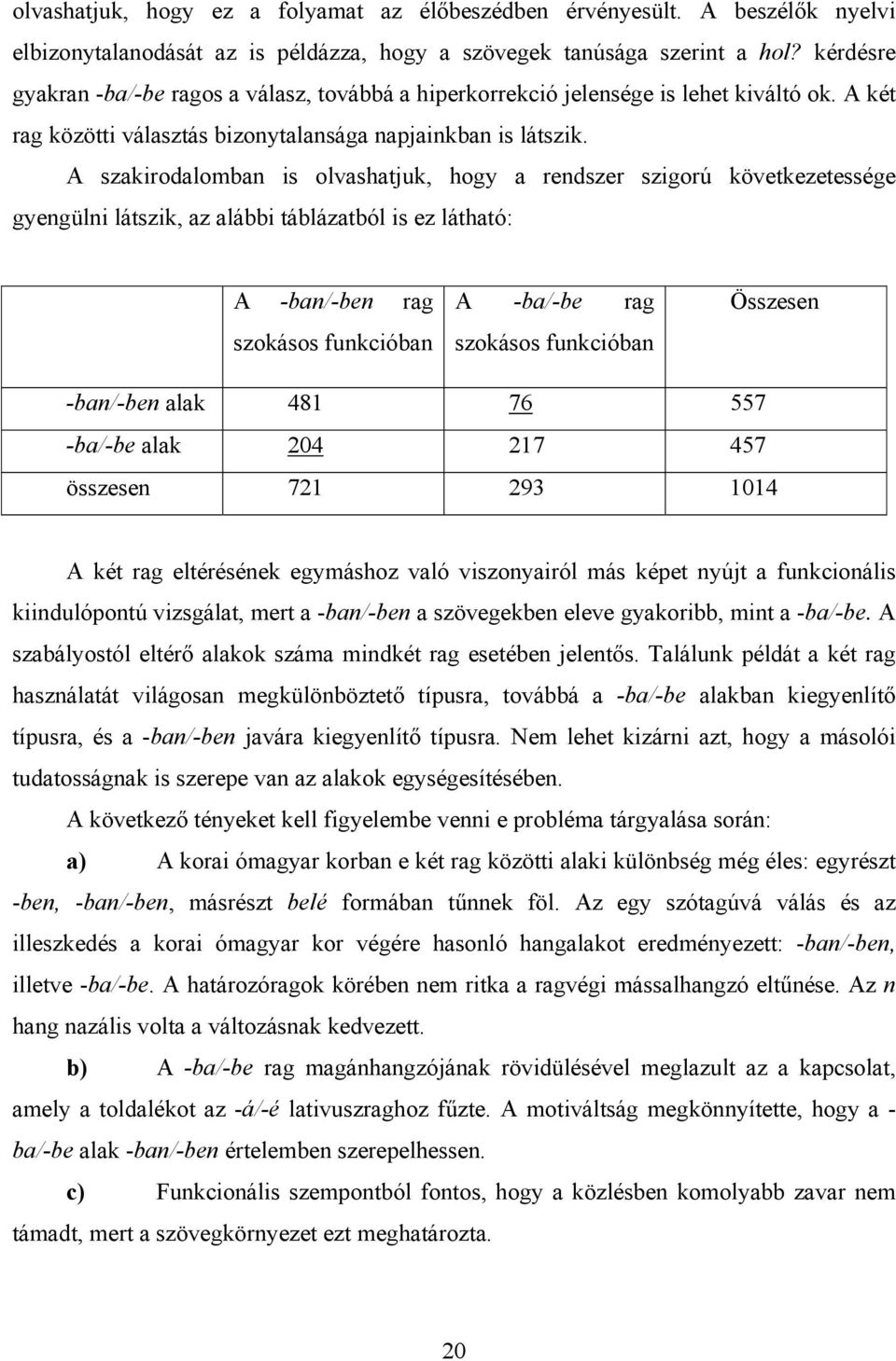 A szakirodalomban is olvashatjuk, hogy a rendszer szigorú következetessége gyengülni látszik, az alábbi táblázatból is ez látható: A -ban/-ben rag szokásos funkcióban A -ba/-be rag szokásos