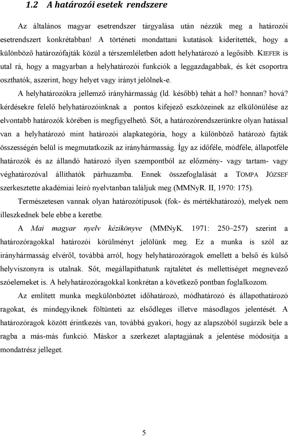 KIEFER is utal rá, hogy a magyarban a helyhatározói funkciók a leggazdagabbak, és két csoportra oszthatók, aszerint, hogy helyet vagy irányt jelölnek-e. A helyhatározókra jellemző irányhármasság (ld.