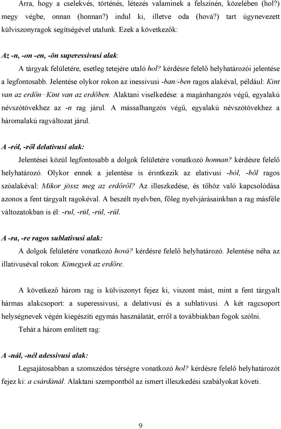 Jelentése olykor rokon az inessivusi -ban/-ben ragos alakéval, például: Kint van az erdőn Kint van az erdőben. Alaktani viselkedése: a magánhangzós végű, egyalakú névszótövekhez az -n rag járul.