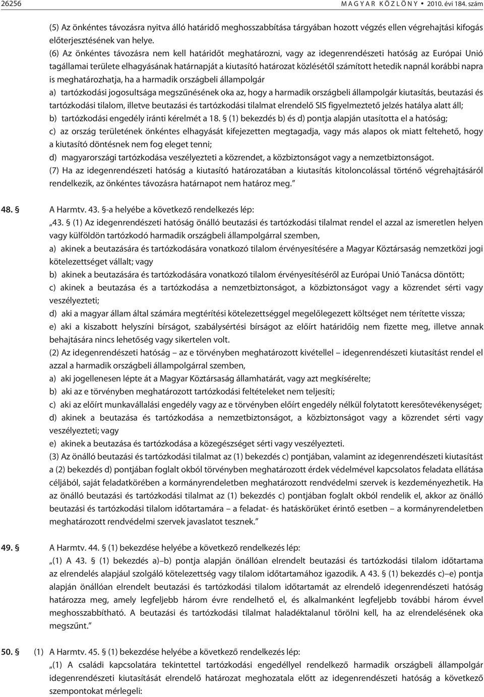 hetedik napnál korábbi napra is meghatározhatja, ha a harmadik országbeli állampolgár a) tartózkodási jogosultsága megszûnésének oka az, hogy a harmadik országbeli állampolgár kiutasítás, beutazási