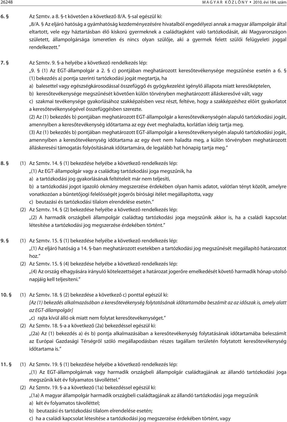 aki Magyarországon született, állampolgársága ismeretlen és nincs olyan szülõje, aki a gyermek felett szülõi felügyeleti joggal rendelkezett. 7. Az Szmtv. 9. -a helyébe a következõ rendelkezés lép: 9.