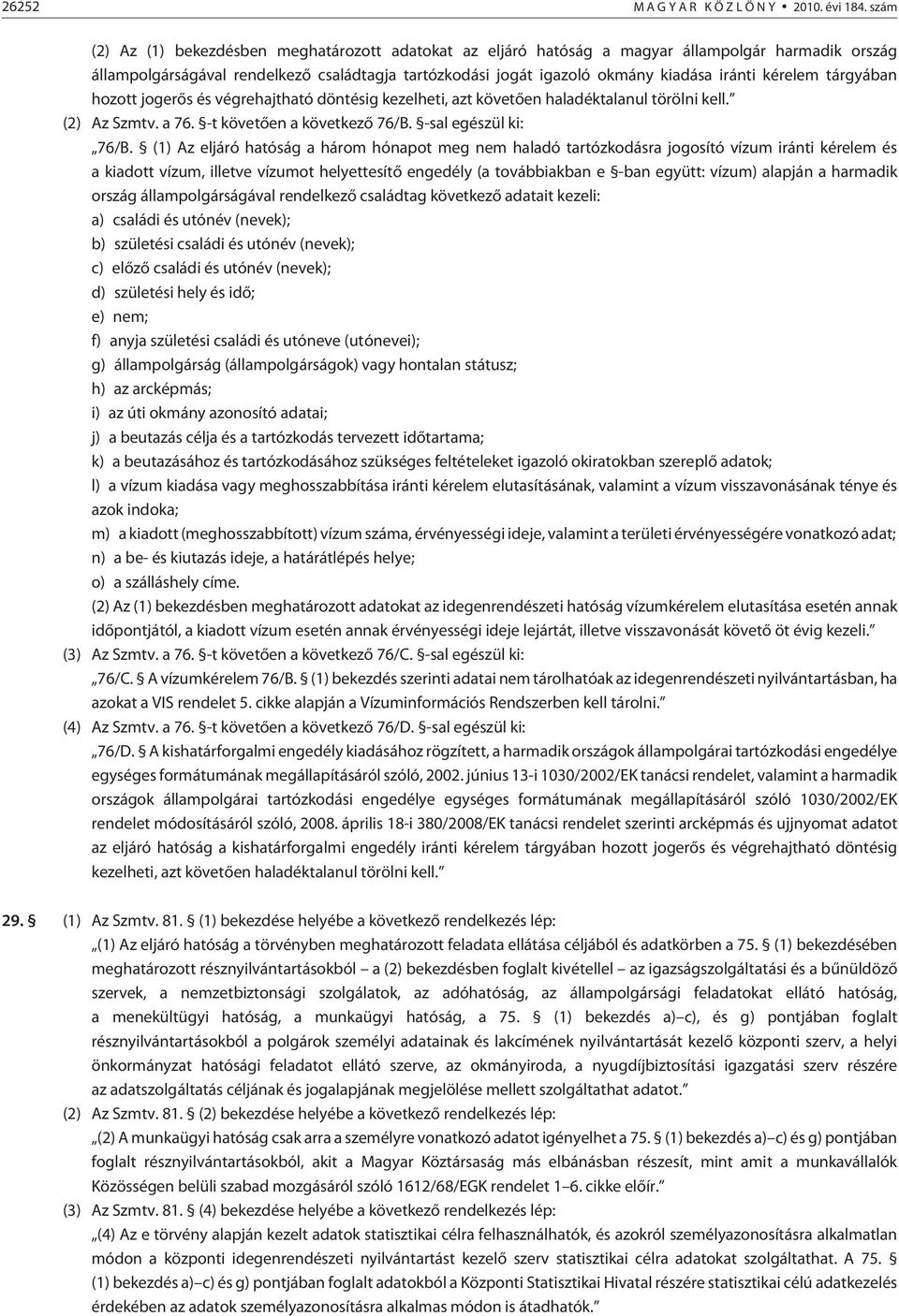 kérelem tárgyában hozott jogerõs és végrehajtható döntésig kezelheti, azt követõen haladéktalanul törölni kell. (2) Az Szmtv. a 76. -t követõen a következõ 76/B. -sal egészül ki: 76/B.