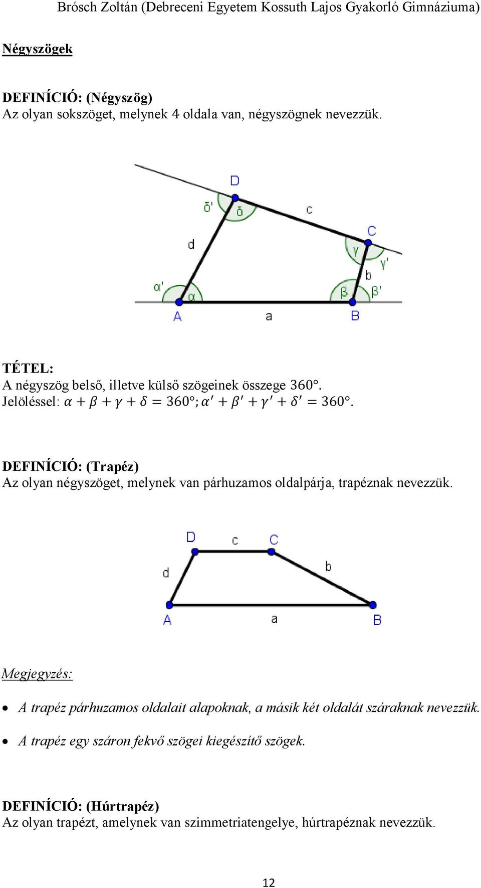 DEFINÍCIÓ: (Trapéz) Az olyan négyszöget, melynek van párhuzamos oldalpárja, trapéznak nevezzük.