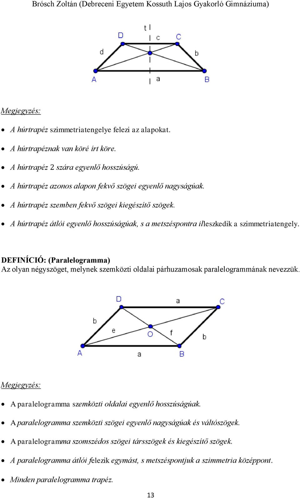 DEFINÍCIÓ: (Paralelogramma) Az olyan négyszöget, melynek szemközti oldalai párhuzamosak paralelogrammának nevezzük. A paralelogramma szemközti oldalai egyenlő hosszúságúak.