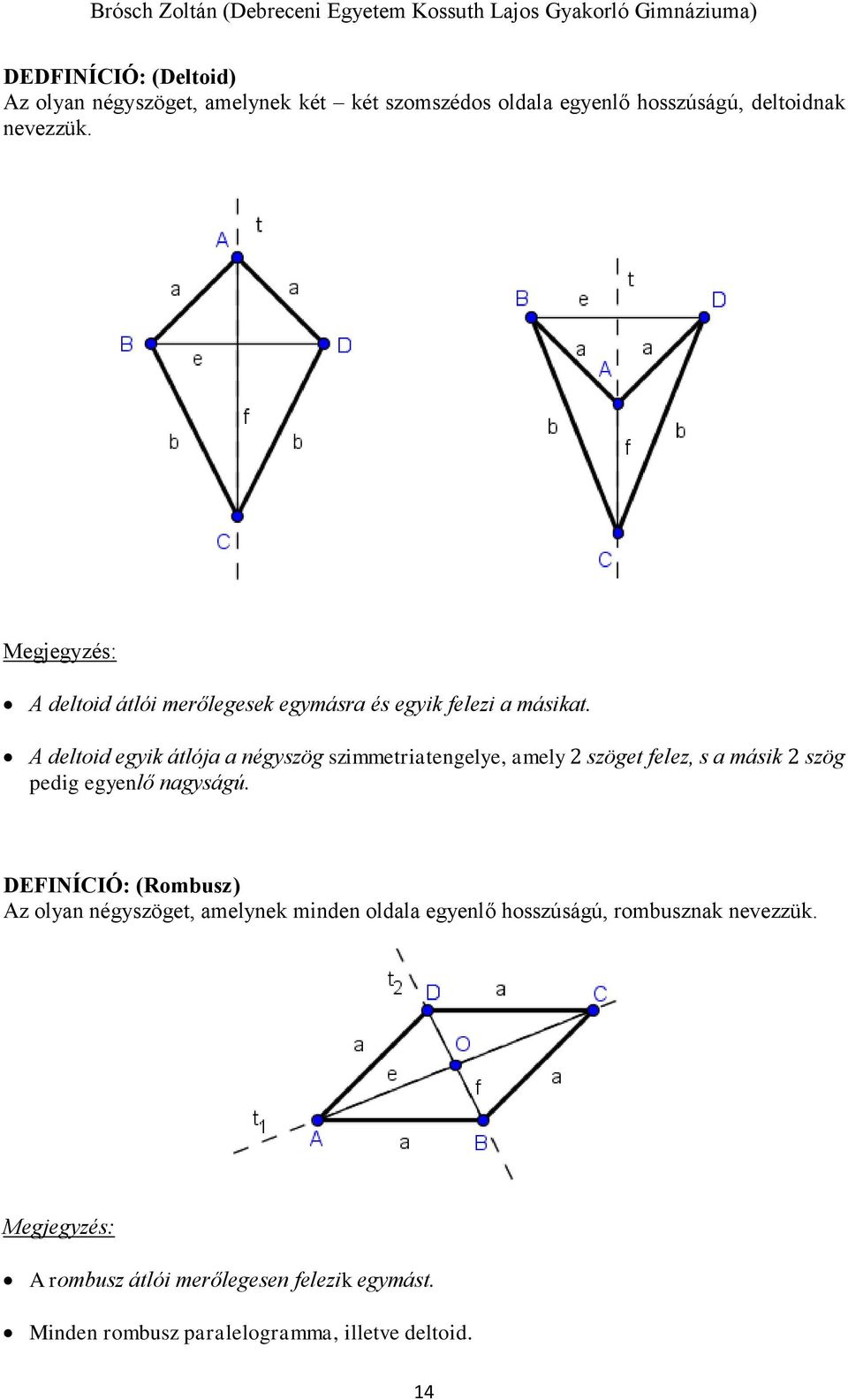 A deltoid egyik átlója a négyszög szimmetriatengelye, amely 2 szöget felez, s a másik 2 szög pedig egyenlő nagyságú.