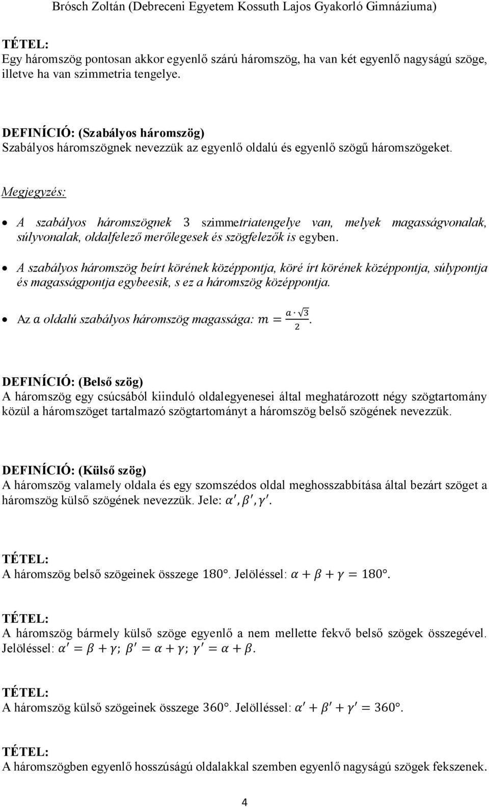 A szabályos háromszögnek 3 szimmetriatengelye van, melyek magasságvonalak, súlyvonalak, oldalfelező merőlegesek és szögfelezők is egyben.