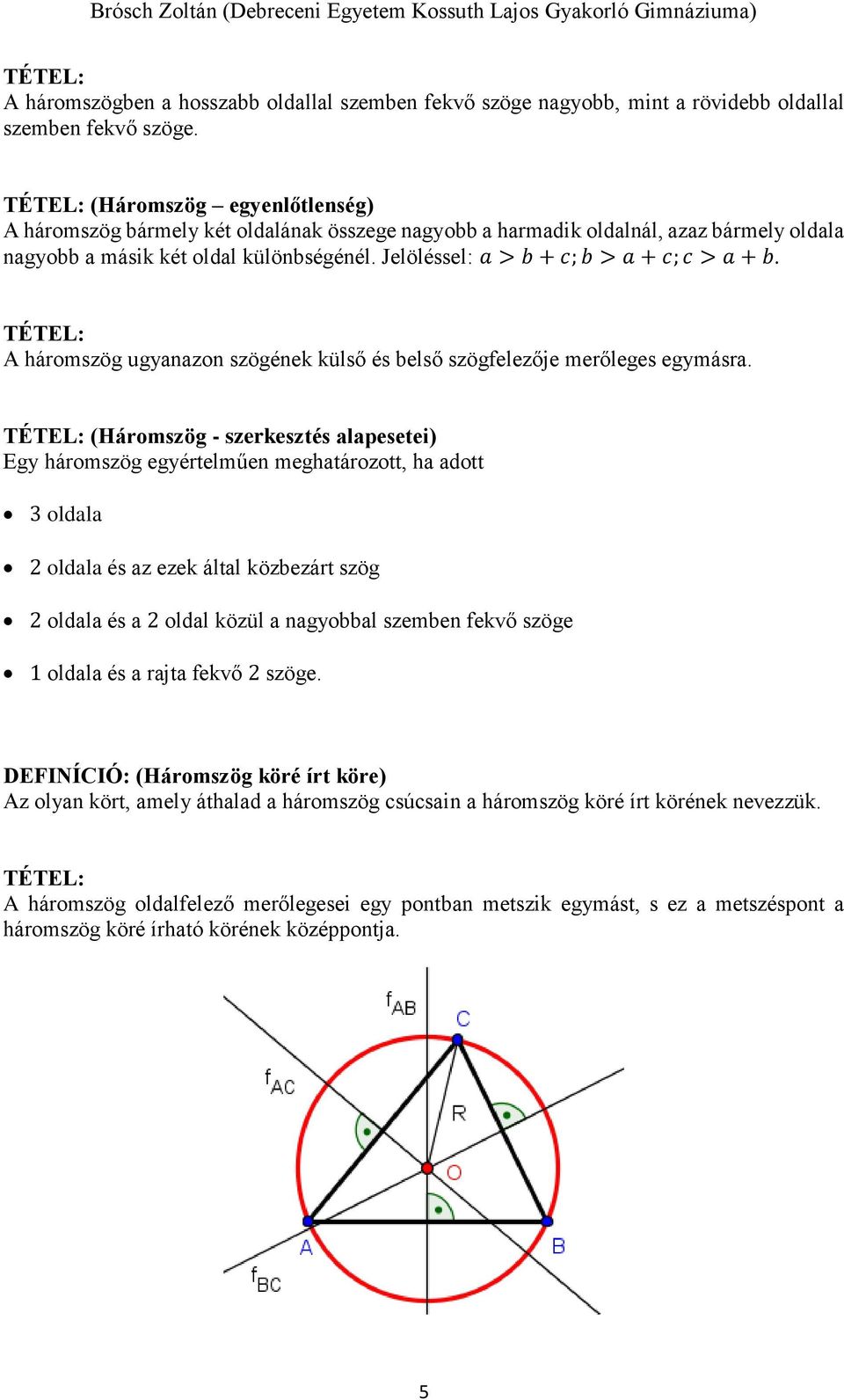 Jelöléssel: a > b + c; b > a + c; c > a + b. A háromszög ugyanazon szögének külső és belső szögfelezője merőleges egymásra.