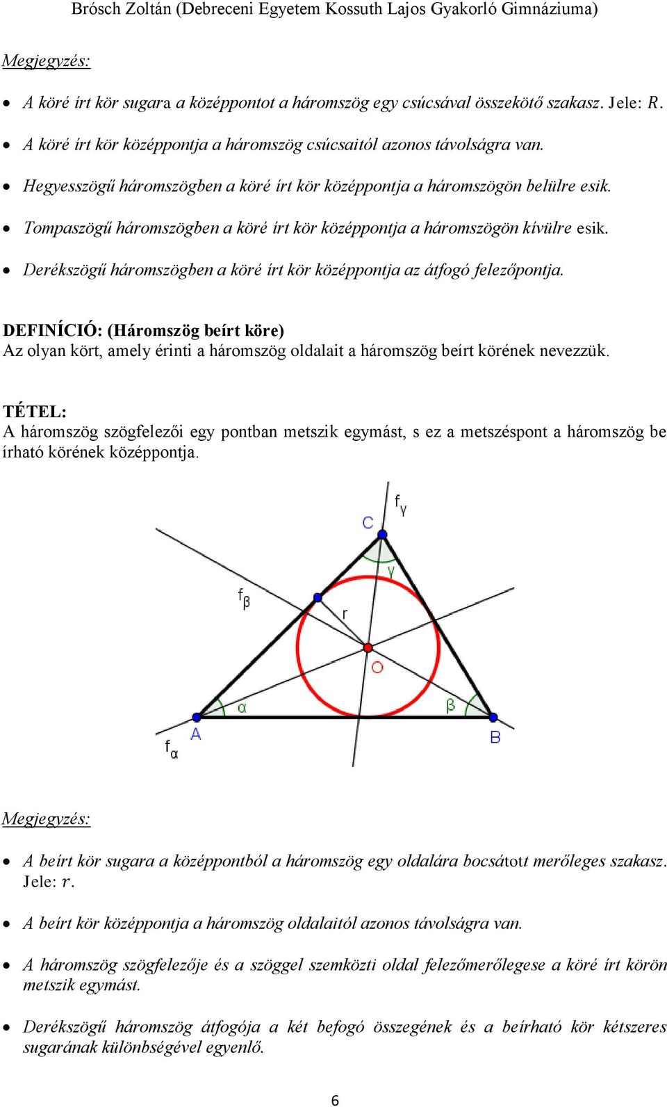 Derékszögű háromszögben a köré írt kör középpontja az átfogó felezőpontja. DEFINÍCIÓ: (Háromszög beírt köre) Az olyan kört, amely érinti a háromszög oldalait a háromszög beírt körének nevezzük.