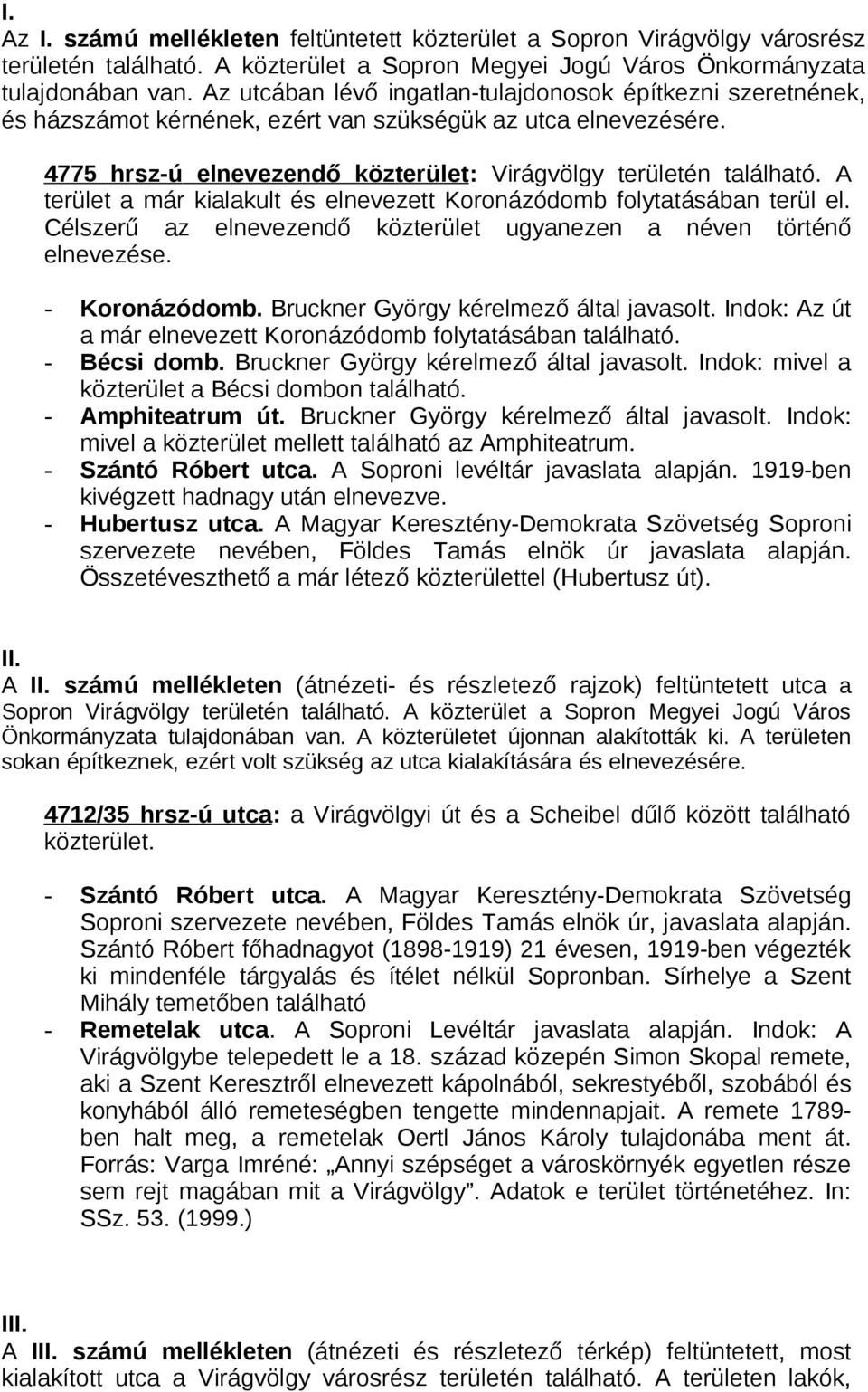A terület a már kialakult és elnevezett Koronázódomb folytatásában terül el. Célszerű az elnevezendő ugyanezen a néven történő elnevezése. - Koronázódomb. Bruckner György kérelmező által javasolt.