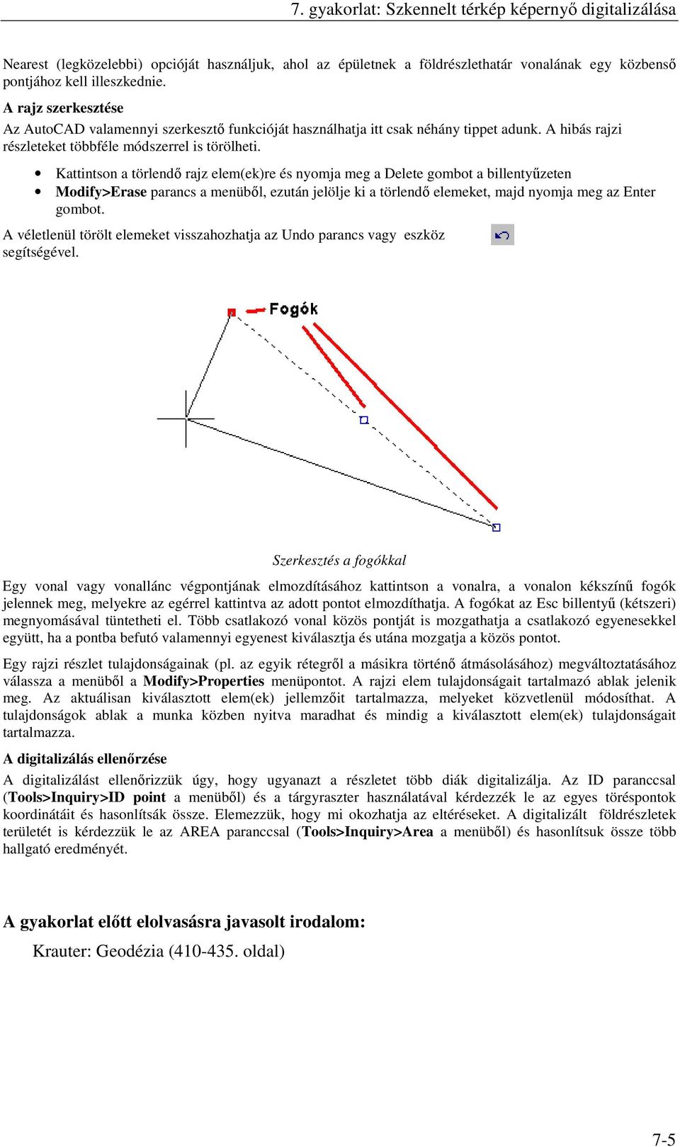 Kattintson a törlendő rajz elem(ek)re és nyomja meg a Delete gombot a billentyűzeten Modify>Erase parancs a menüből, ezután jelölje ki a törlendő elemeket, majd nyomja meg az Enter gombot.