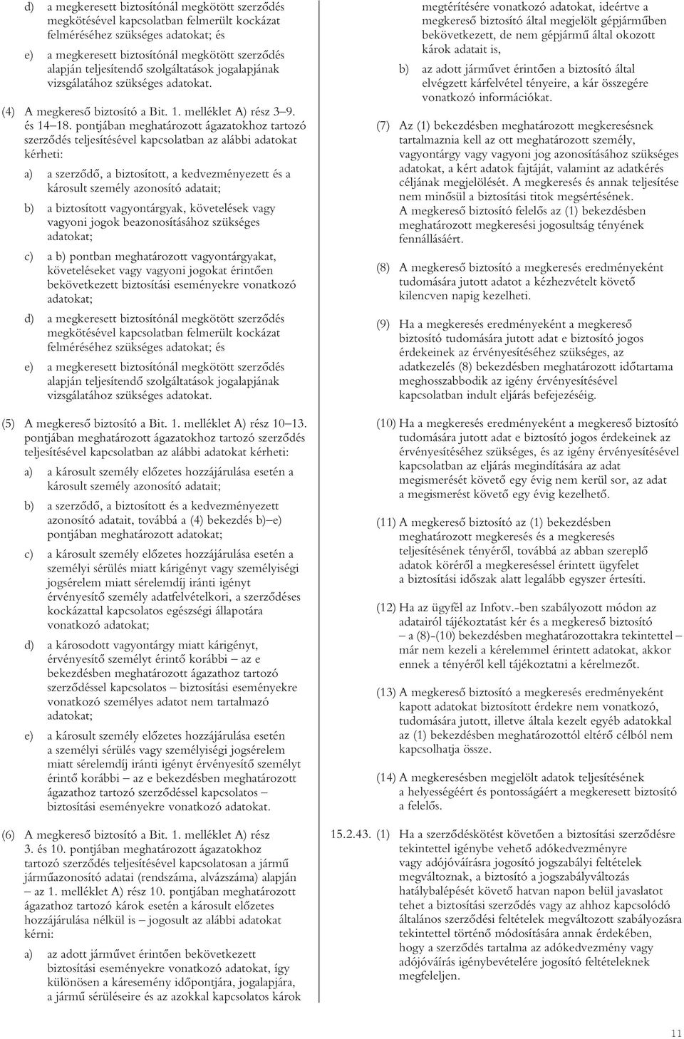 pontjában meghatározott ágazatokhoz tartozó szerzôdés teljesítésével kapcsolatban az alábbi adatokat kérheti: a) a szerzôdô, a biztosított, a kedvezményezett és a károsult személy azonosító adatait;