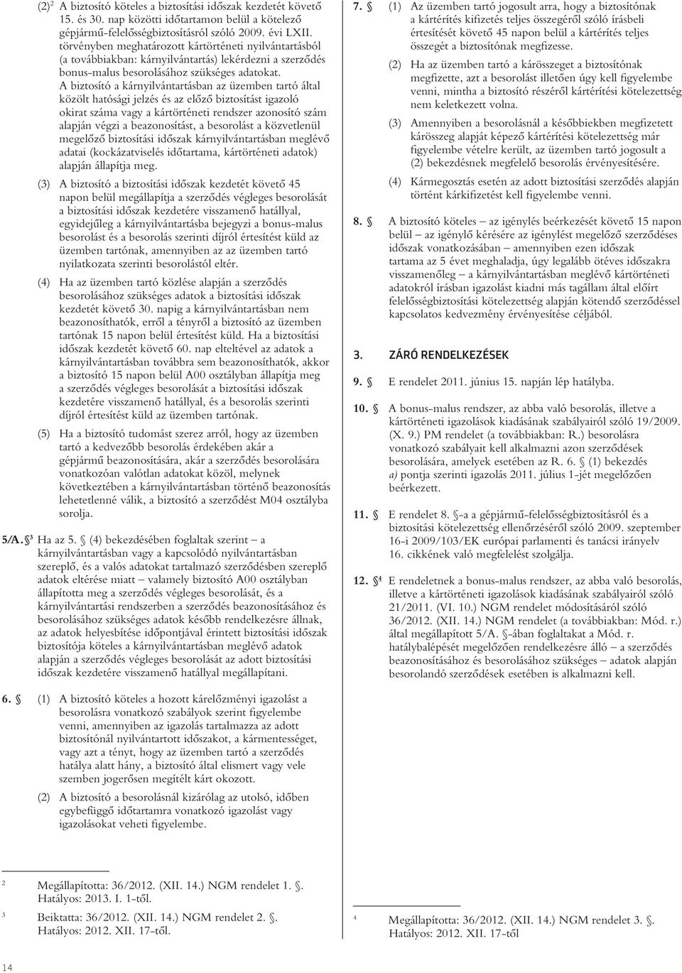 A biztosító a kárnyilvántartásban az üzemben tartó által közölt hatósági jelzés és az elôzô biztosítást igazoló okirat száma vagy a kártörténeti rendszer azonosító szám alapján végzi a beazonosítást,