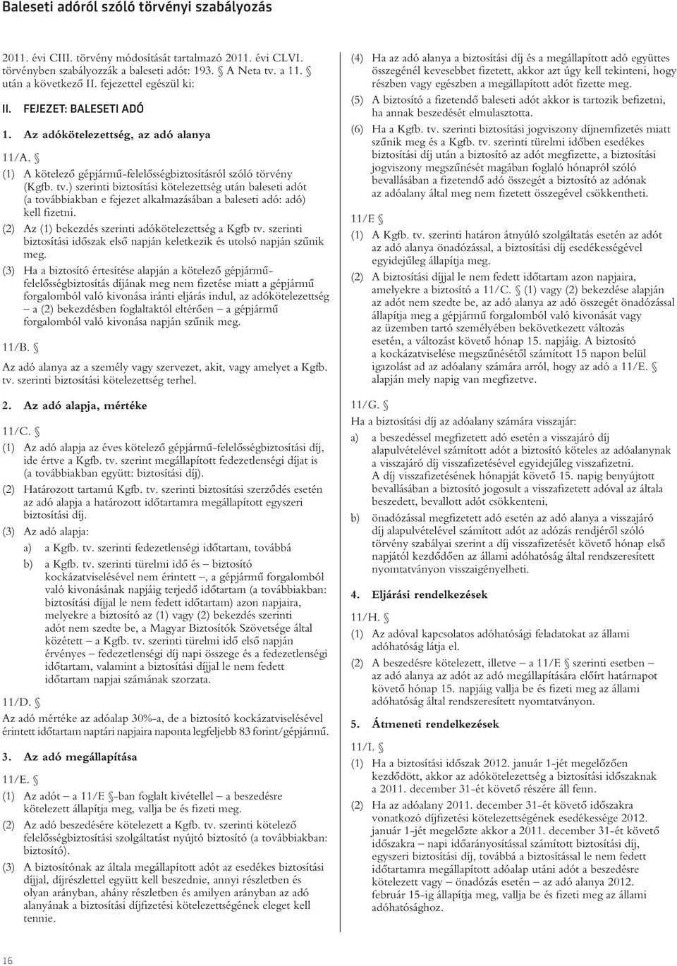 ) szerinti biztosítási kötelezettség után baleseti adót (a továbbiakban e fejezet alkalmazásában a baleseti adó: adó) kell fizetni. (2) Az (1) bekezdés szerinti adókötelezettség a Kgfb tv.