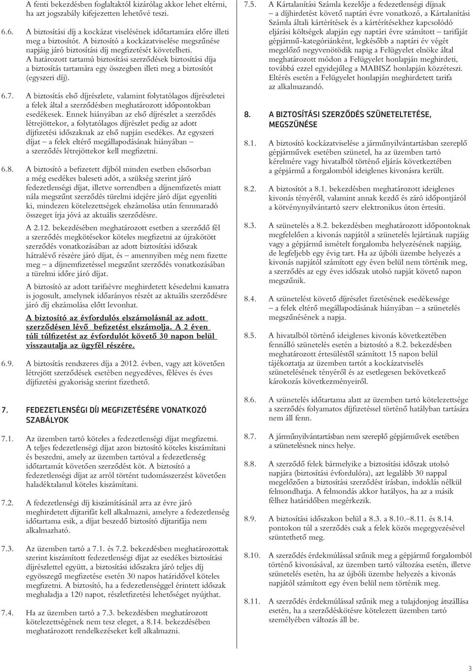 A határozott tartamú biztosítási szerzôdések biztosítási díja a biztosítás tartamára egy összegben illeti meg a biztosítót (egyszeri díj). 6.7.