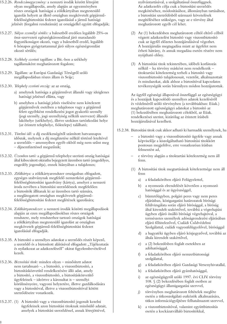 megkövetelt gépjármûfelelôsségbiztosítási fedezet igazolásául a jármû hatósági jelzését (forgalmi rendszámát) az országjellel együtt elfogadják; 15.2.27.