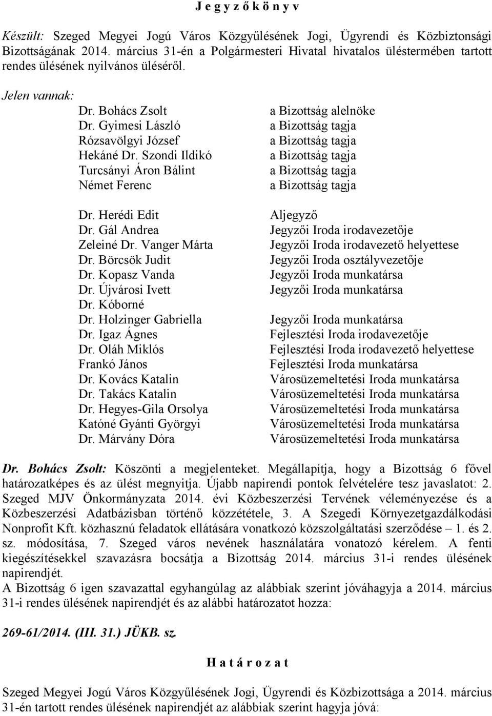 Szondi Ildikó Turcsányi Áron Bálint Német Ferenc a Bizottság alelnöke Dr. Herédi Edit Dr. Gál Andrea Zeleiné Dr. Vanger Márta Dr. Börcsök Judit Dr. Kopasz Vanda Dr. Újvárosi Ivett Dr. Kóborné Dr.