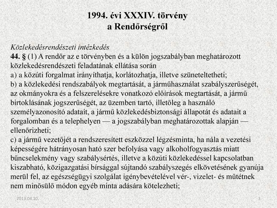 közlekedési rendszabályok megtartását, a járműhasználat szabályszerűségét, az okmányokra és a felszerelésekre vonatkozó előírások megtartását, a jármű birtoklásának jogszerűségét, az üzemben tartó,