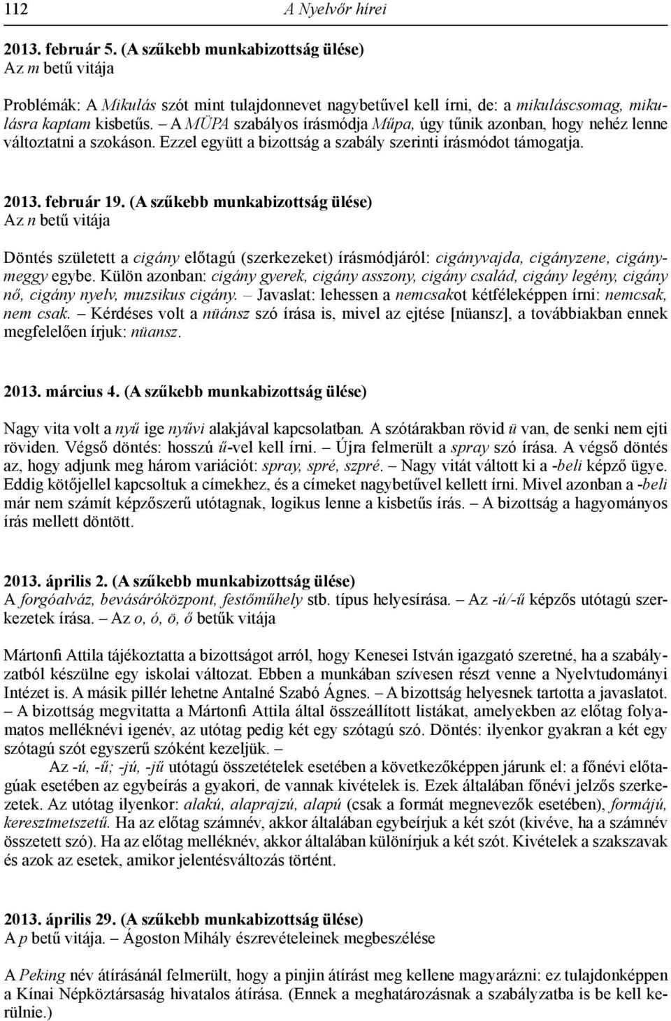 A MÜPA szabályos írásmódja Műpa, úgy tűnik azonban, hogy nehéz lenne változtatni a szokáson. Ezzel együtt a bizottság a szabály szerinti írásmódot támogatja. 2013. február 19.