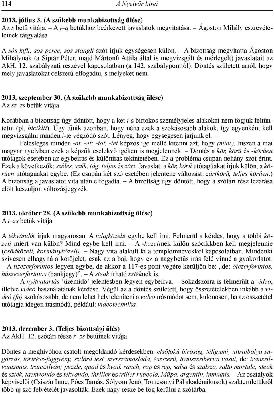 A bizottság megvitatta Ágoston Mihálynak (a Siptár Péter, majd Mártonfi Attila által is megvizsgált és mérlegelt) javaslatait az AkH. 12. szabályzati részével kapcsolatban (a 142. szabályponttól).