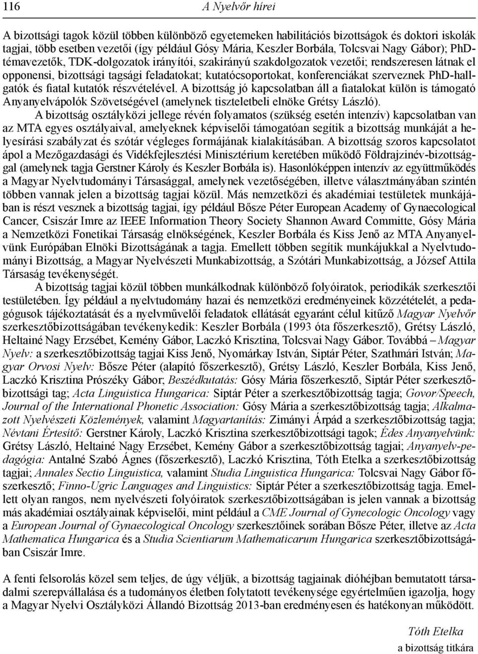 szerveznek PhD-hallgatók és fiatal kutatók részvételével. A bizottság jó kapcsolatban áll a fiatalokat külön is támogató Anyanyelvápolók Szövetségével (amelynek tiszteletbeli elnöke Grétsy László).