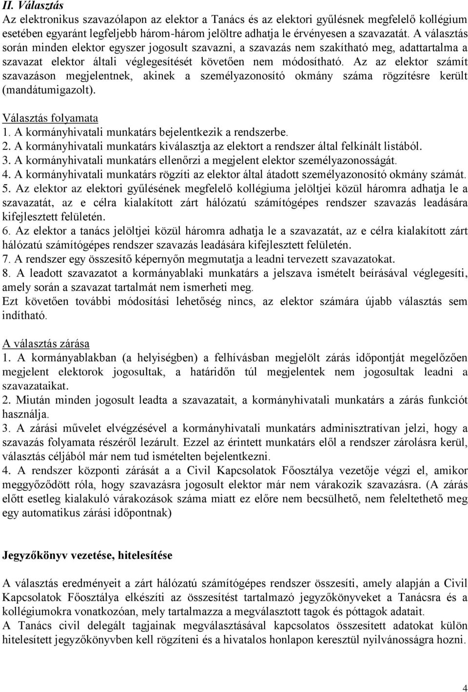 Az az elektor számít szavazáson megjelentnek, akinek a személyazonosító okmány száma rögzítésre került (mandátumigazolt). Választás folyamata 1. A kormányhivatali munkatárs bejelentkezik a rendszerbe.