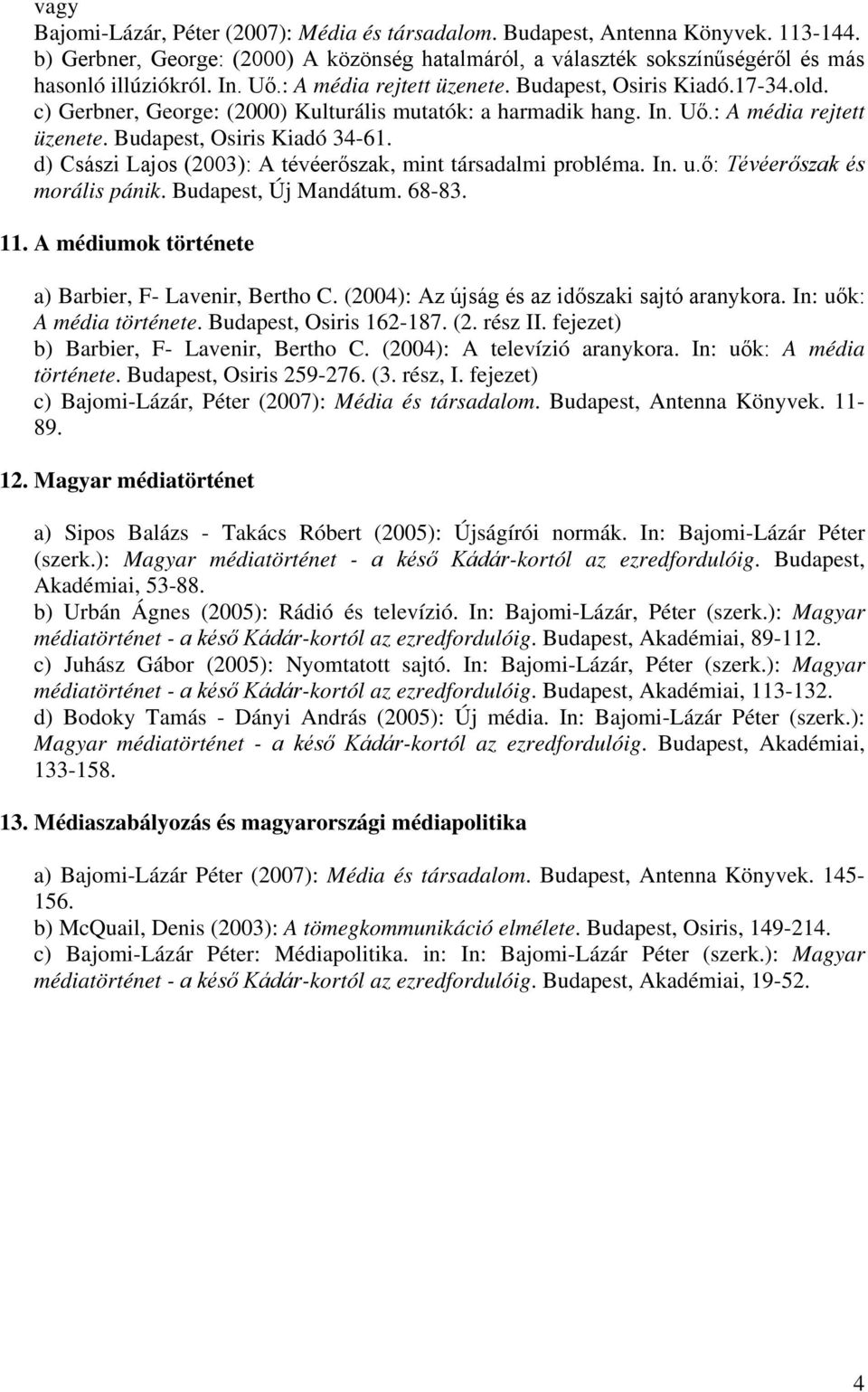 d) Császi Lajos (2003): A tévéerőszak, mint társadalmi probléma. In. u.ő: Tévéerőszak és morális pánik. Budapest, Új Mandátum. 68-83. 11. A médiumok története a) Barbier, F- Lavenir, Bertho C.