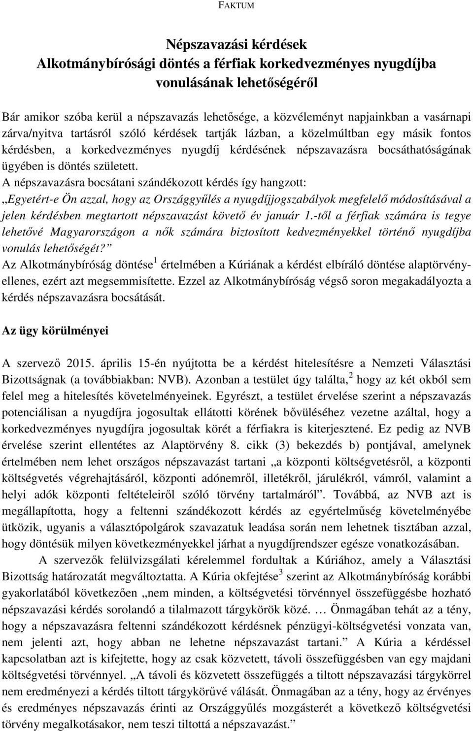 A népszavazásra bocsátani szándékozott kérdés így hangzott: Egyetért-e Ön azzal, hogy az Országgyűlés a nyugdíjjogszabályok megfelelő módosításával a jelen kérdésben megtartott népszavazást követő év