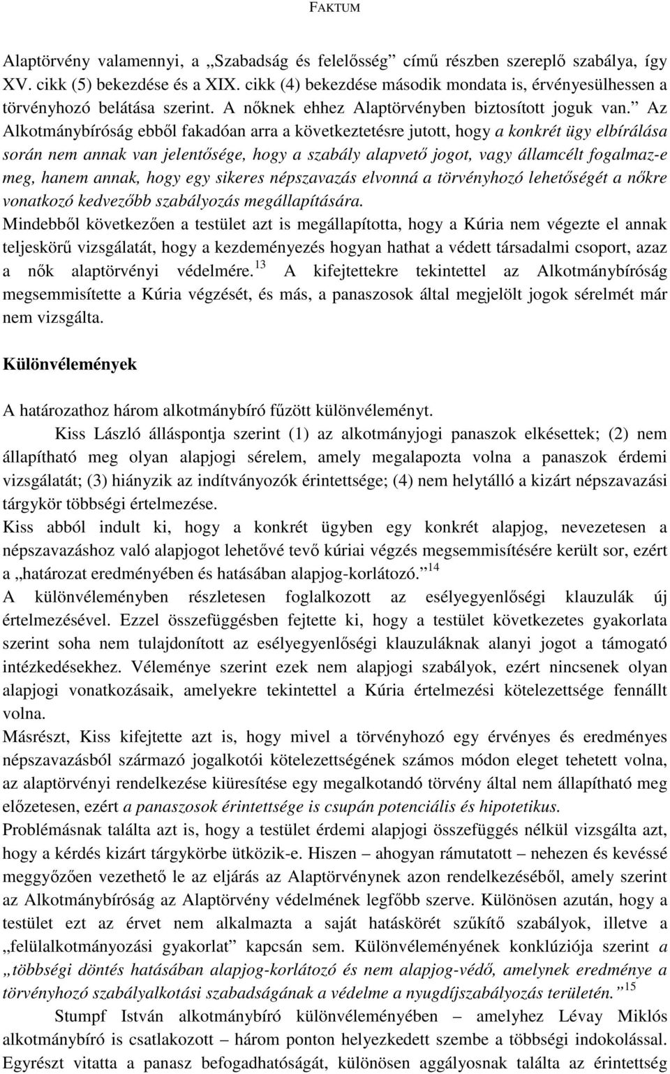 Az Alkotmánybíróság ebből fakadóan arra a következtetésre jutott, hogy a konkrét ügy elbírálása során nem annak van jelentősége, hogy a szabály alapvető jogot, vagy államcélt fogalmaz-e meg, hanem