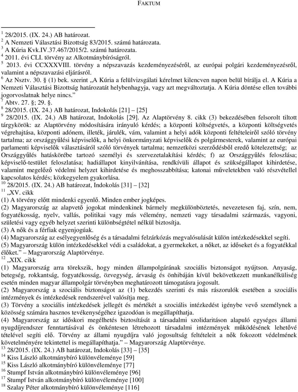 szerint A Kúria a felülvizsgálati kérelmet kilencven napon belül bírálja el. A Kúria a Nemzeti Választási Bizottság határozatát helybenhagyja, vagy azt megváltoztatja.