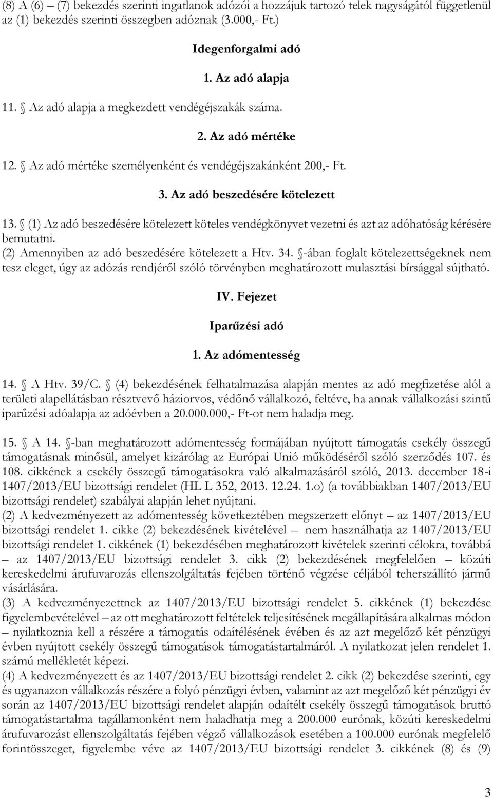 (1) Az adó beszedésére kötelezett köteles vendégkönyvet vezetni és azt az adóhatóság kérésére bemutatni. (2) Amennyiben az adó beszedésére kötelezett a Htv. 34.