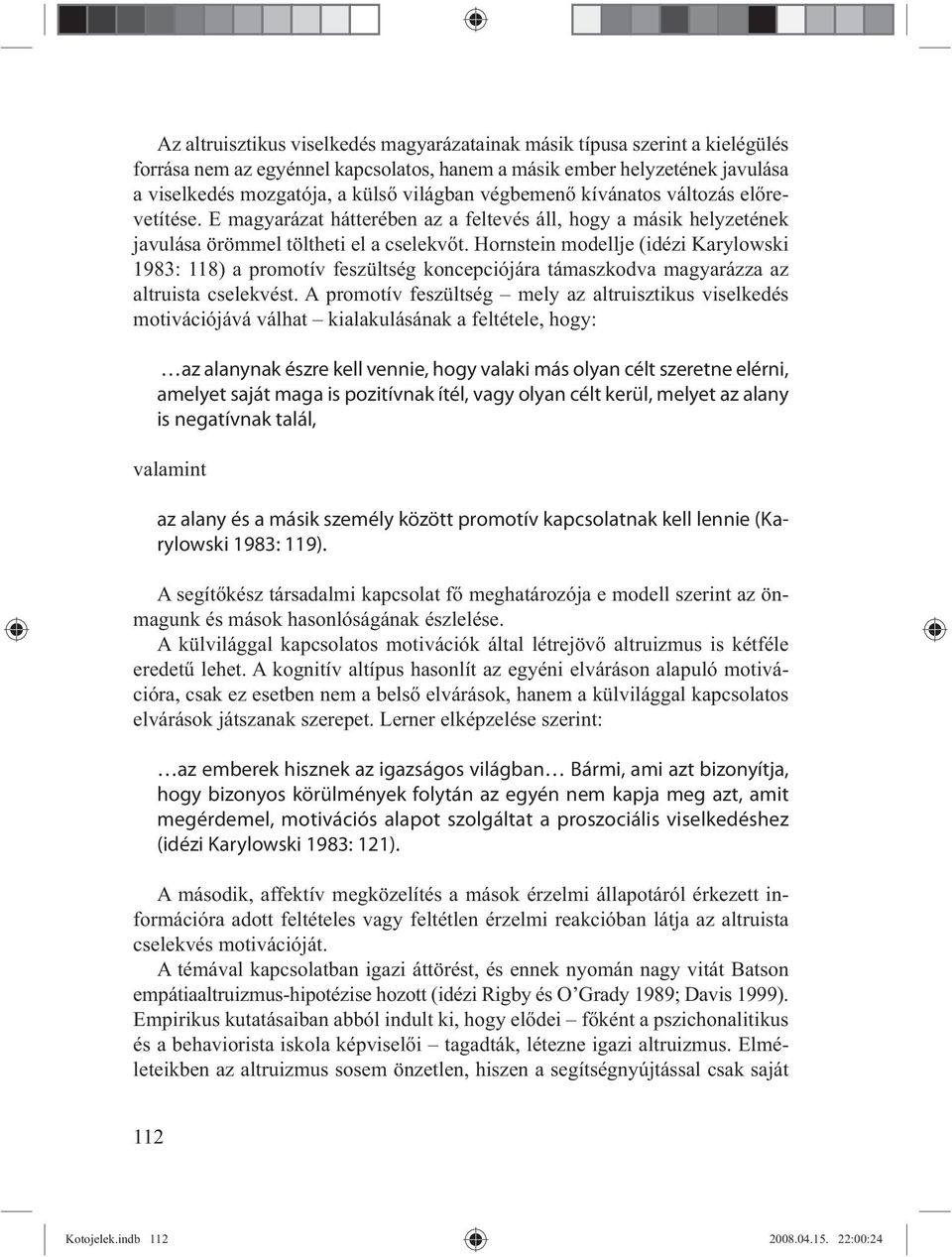 Hornstein modellje (idézi Karylowski 1983: 118) a promotív feszültség koncepciójára támaszkodva magyarázza az altruista cselekvést.
