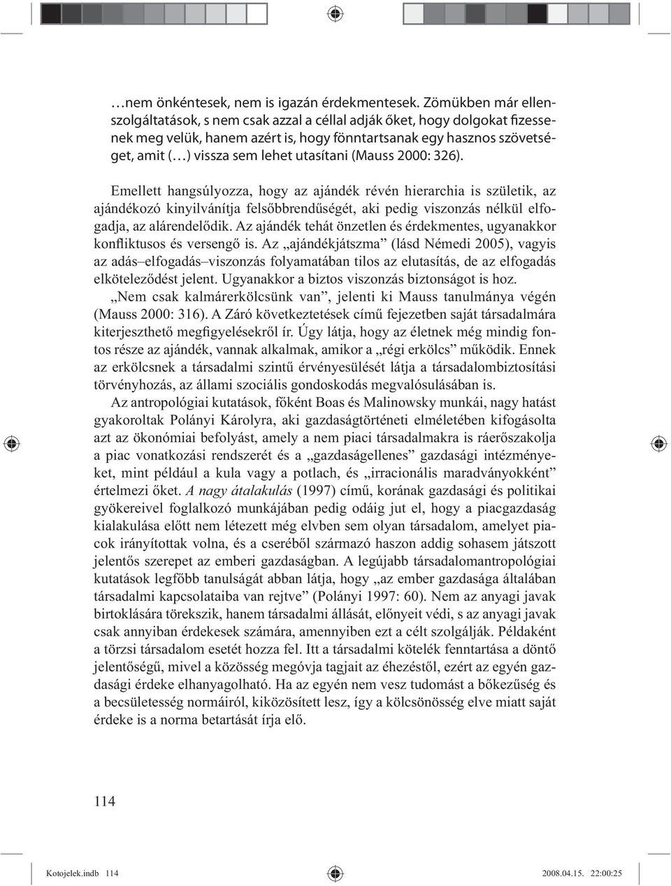 utasítani (Mauss 2000: 326). Emellett hangsúlyozza, hogy az ajándék révén hierarchia is születik, az ajándékozó kinyilvánítja fels bbrend ségét, aki pedig viszonzás nélkül elfogadja, az alárendel dik.