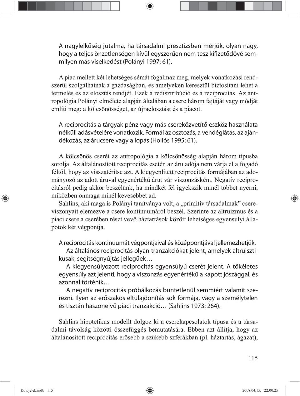 Ezek a redisztribúció és a reciprocitás. Az antropológia Polányi elmélete alapján általában a csere három fajtáját vagy módját említi meg: a kölcsönösséget, az újraelosztást és a piacot.