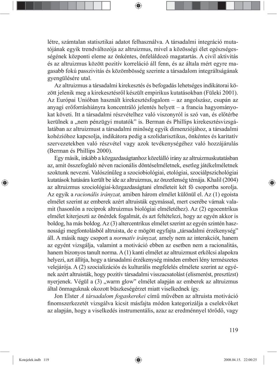 A civil aktivitás és az altruizmus között pozitív korreláció áll fenn, és az általa mért egyre magasabb fokú passzivitás és közömbösség szerinte a társadalom integráltságának gyengülésére utal.