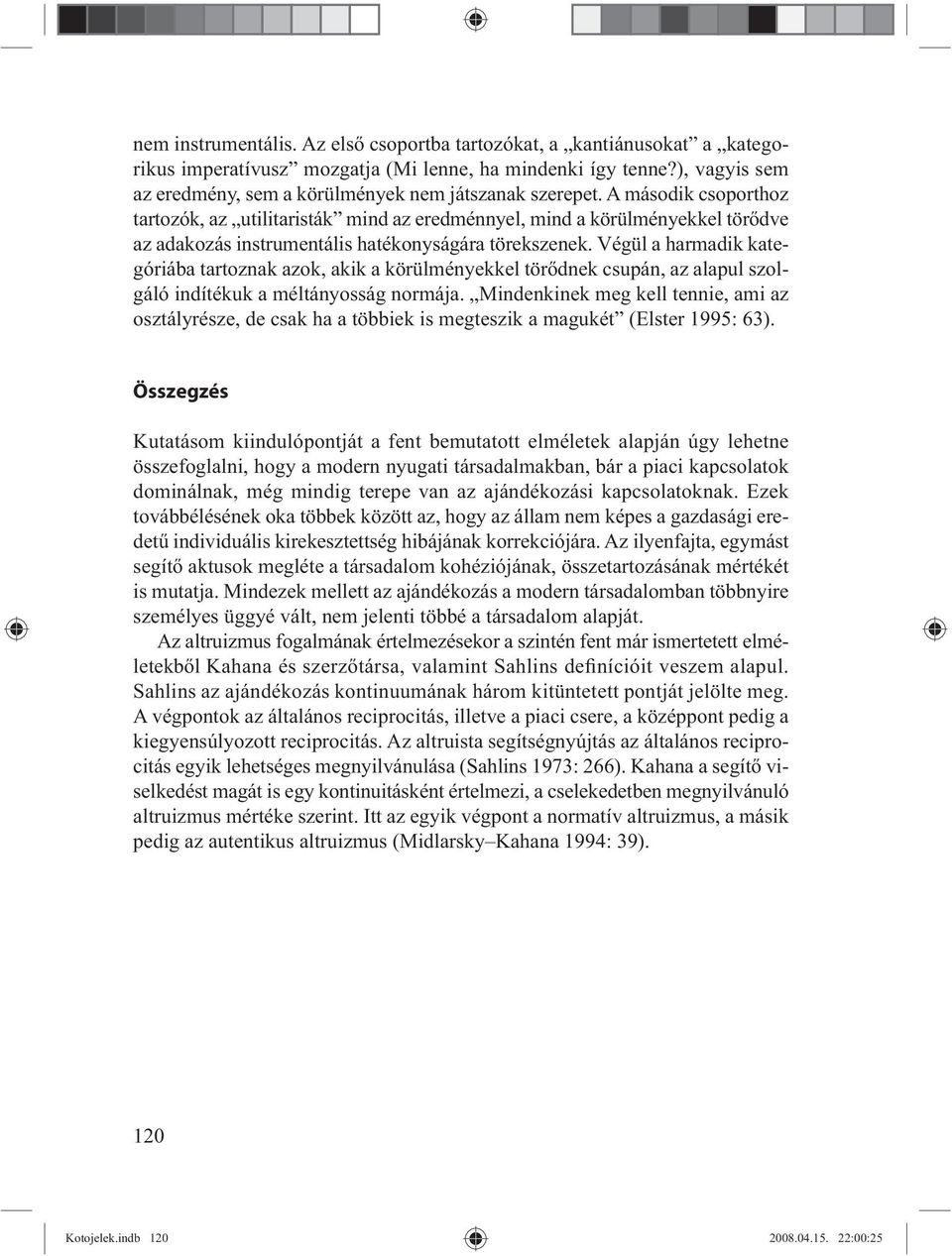 A második csoporthoz tartozók, az utilitaristák mind az eredménnyel, mind a körülményekkel tör dve az adakozás instrumentális hatékonyságára törekszenek.