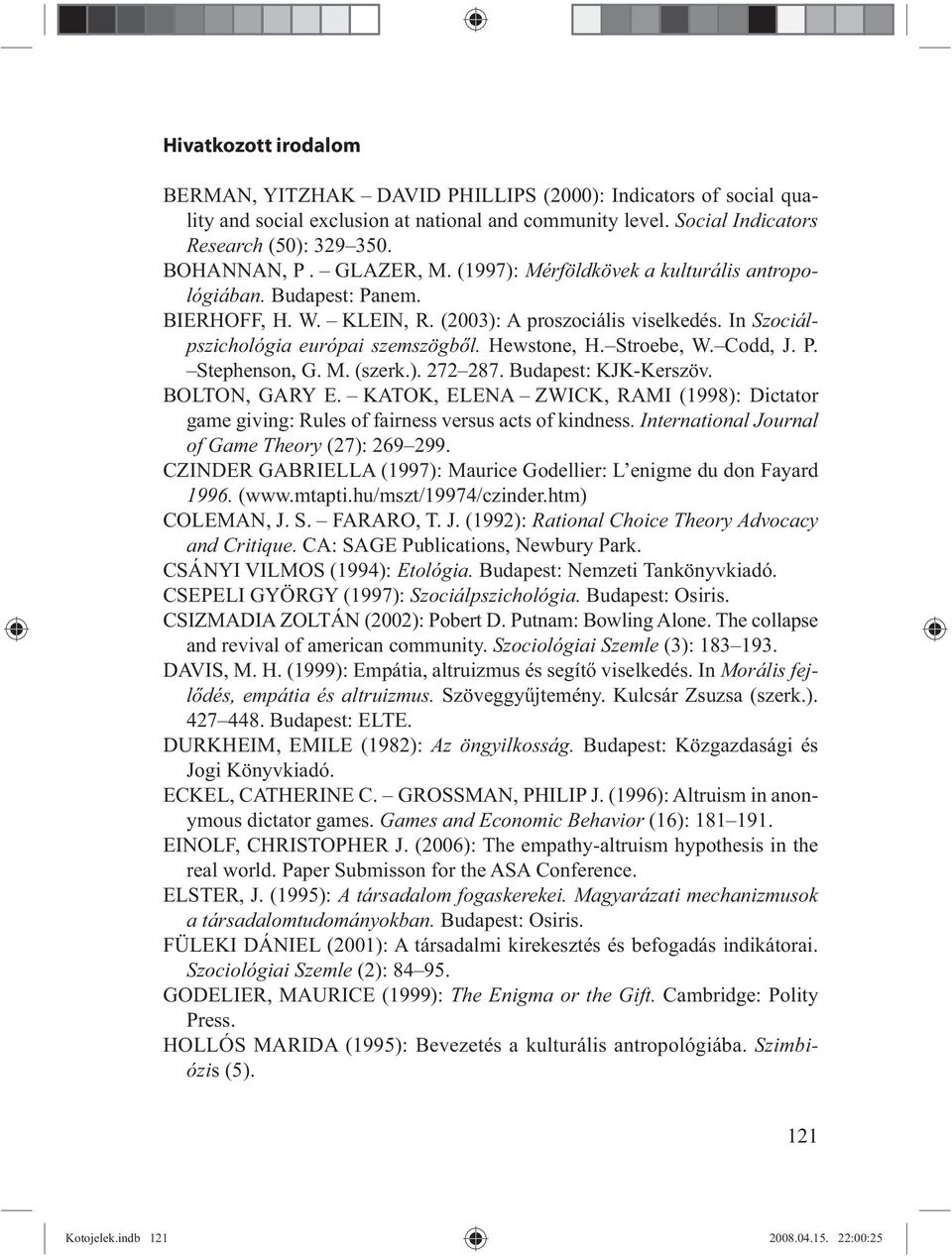 Stroebe, W. Codd, J. P. Stephenson, G. M. (szerk.). 272 287. Budapest: KJK-Kerszöv. BOLTON, GARY E. KATOK, ELENA ZWICK, RAMI (1998): Dictator game giving: Rules of fairness versus acts of kindness.