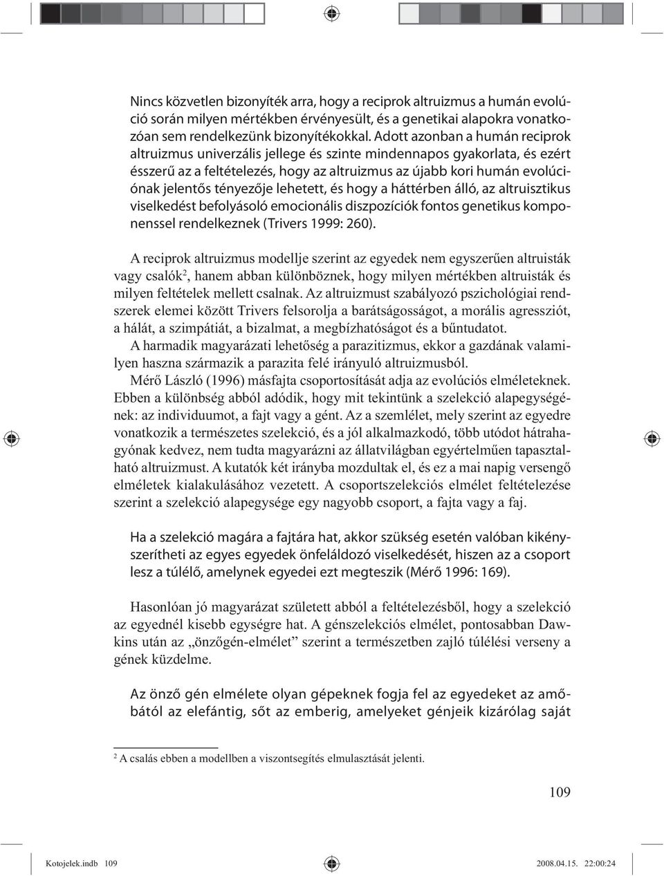 tényezője lehetett, és hogy a háttérben álló, az altruisztikus viselkedést befolyásoló emocionális diszpozíciók fontos genetikus komponenssel rendelkeznek (Trivers 1999: 260).