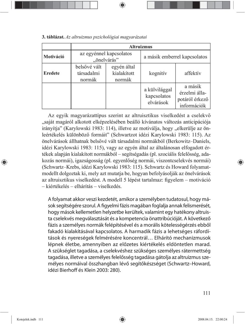 normák normák a külvilággal kapcsolatos elvárások a másik érzelmi állapotáról érkez információk Az egyik magyarázattípus szerint az altruisztikus viselkedést a cselekv saját magáról alkotott