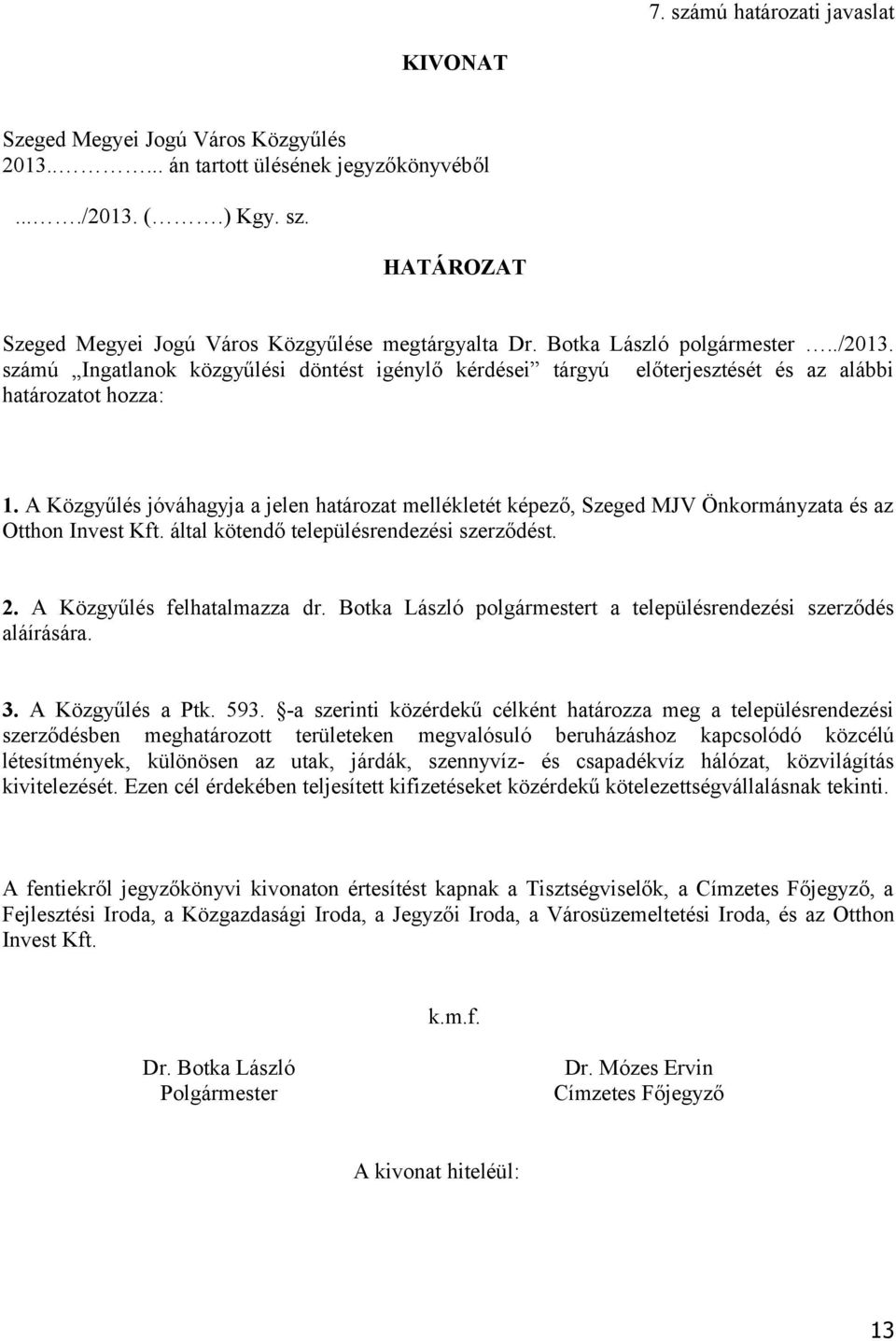 A Közgyűlés jóváhagyja a jelen határozat mellékletét képező, Szeged MJV Önkormányzata és az Otthon Invest Kft. által kötendő településrendezési szerződést. 2. A Közgyűlés felhatalmazza dr.