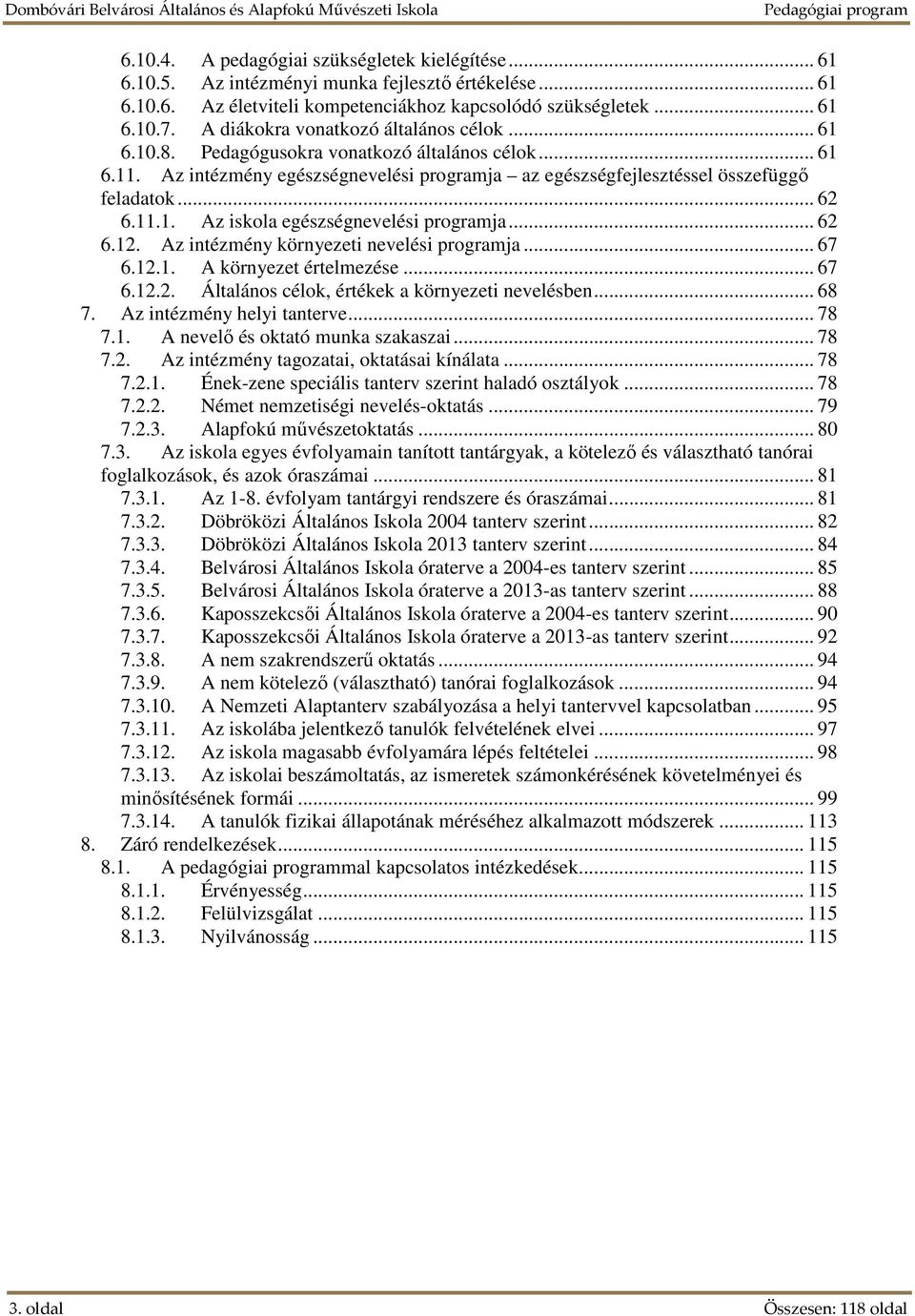 .. 62 6.12. Az intézmény környezeti nevelési programja... 67 6.12.1. A környezet értelmezése... 67 6.12.2. Általános célok, értékek a környezeti nevelésben... 68 7. Az intézmény helyi tanterve... 78 7.