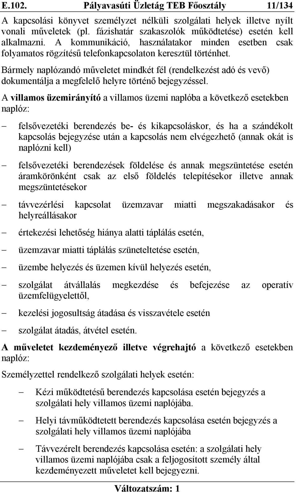 Bármely naplózandó műveletet mindkét fél (rendelkezést adó és vevő) dokumentálja a megfelelő helyre történő bejegyzéssel.