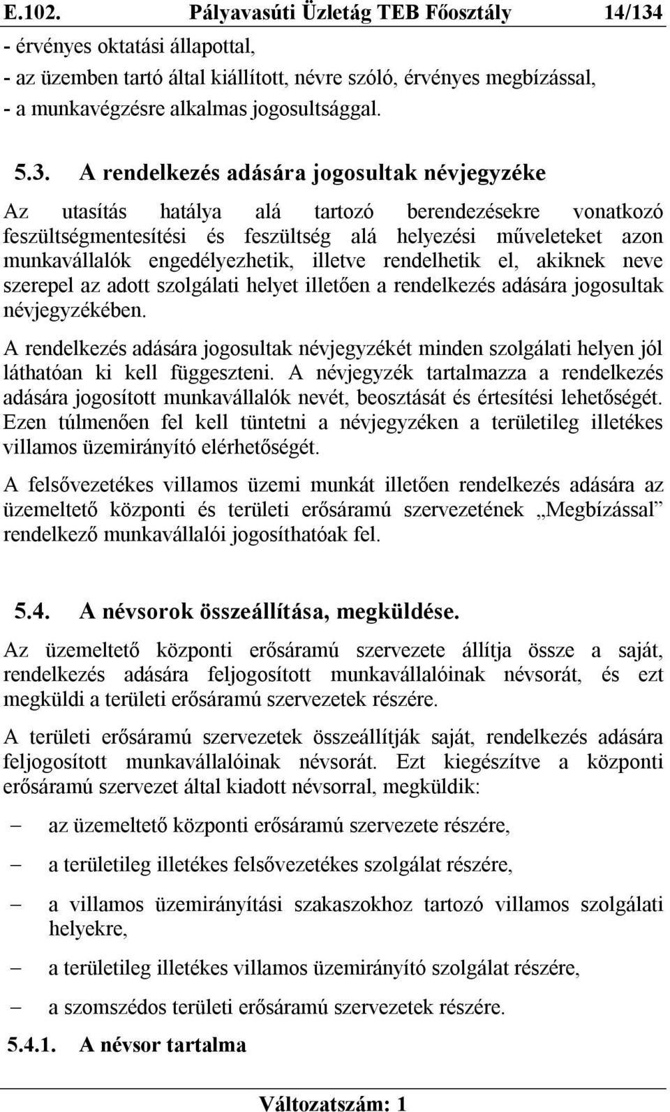 A rendelkezés adására jogosultak névjegyzéke Az utasítás hatálya alá tartozó berendezésekre vonatkozó feszültségmentesítési és feszültség alá helyezési műveleteket azon munkavállalók engedélyezhetik,