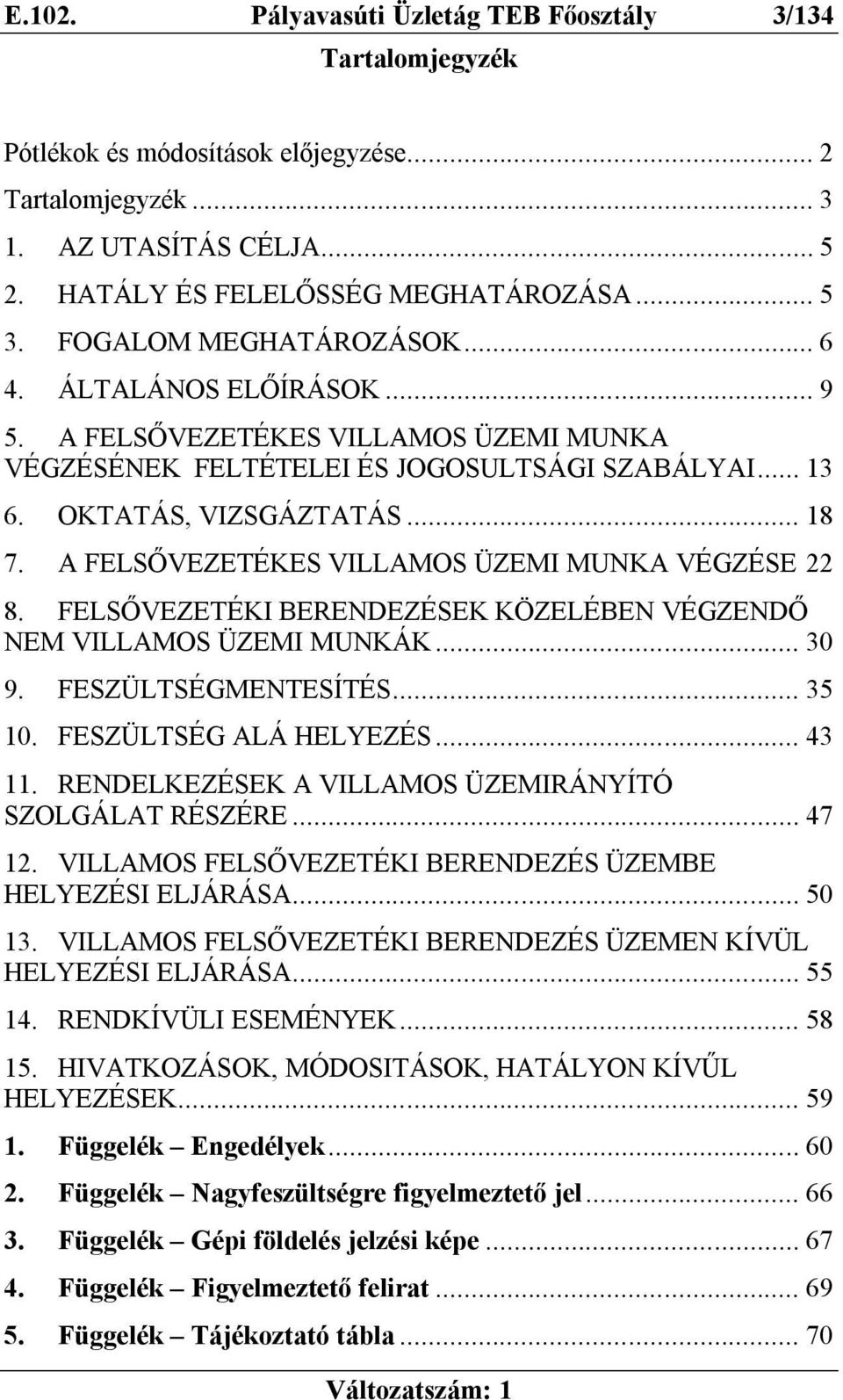 A FELSŐVEZETÉKES VILLAMOS ÜZEMI MUNKA VÉGZÉSE 22 8. FELSŐVEZETÉKI BERENDEZÉSEK KÖZELÉBEN VÉGZENDŐ NEM VILLAMOS ÜZEMI MUNKÁK... 30 9. FESZÜLTSÉGMENTESÍTÉS... 35 10. FESZÜLTSÉG ALÁ HELYEZÉS... 43 11.