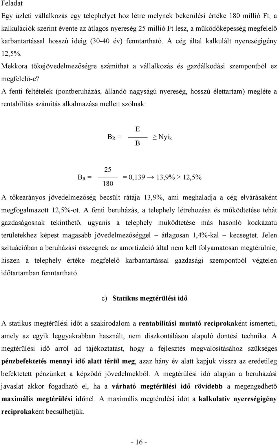 A fenti feltételek (pontberuházás, állandó nagyságú nyereség, hosszú élettartam) megléte a rentabilitás számítás alkalmazása mellett szólnak: B R = E B Nyi k 25 B R = = 0,139 13,9% > 12,5% 180 A