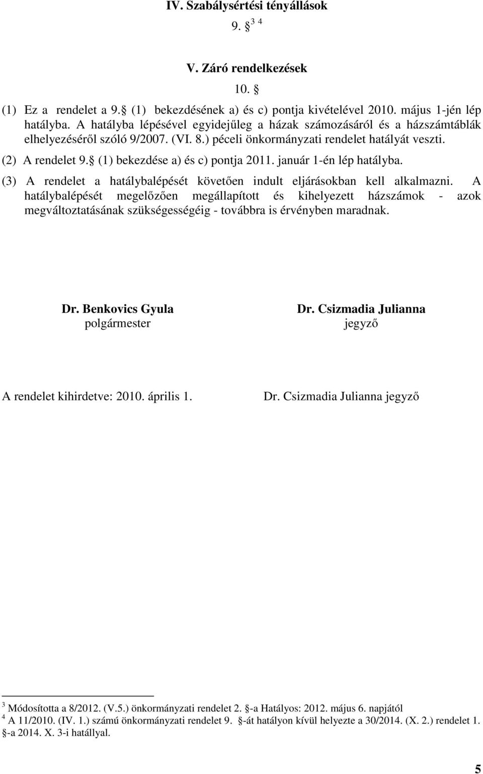 (1) bekezdése a) és c) pontja 2011. január 1-én lép hatályba. (3) A rendelet a hatálybalépését követően indult eljárásokban kell alkalmazni.